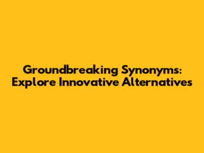 Groundbreaking Synonyms: Explore Innovative Alternatives