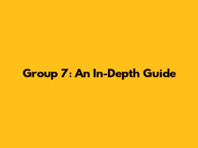 Group 7: An In-Depth Guide
