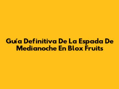 Guía Definitiva De La Espada De Medianoche En Blox Fruits
