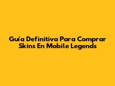 Guía Definitiva Para Comprar Skins En Mobile Legends