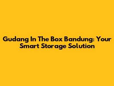 Gudang In The Box Bandung: Your Smart Storage Solution