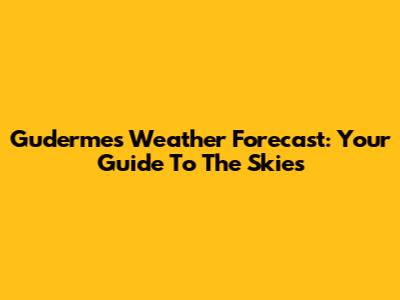 Gudermes Weather Forecast: Your Guide To The Skies