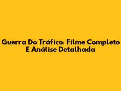 Guerra Do Tráfico: Filme Completo E Análise Detalhada