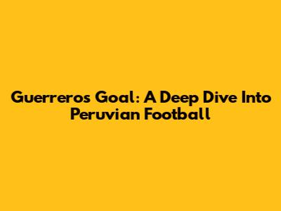 Guerrero's Goal: A Deep Dive Into Peruvian Football
