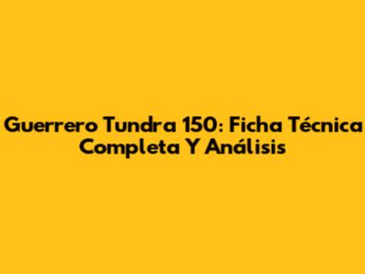 Guerrero Tundra 150: Ficha Técnica Completa Y Análisis