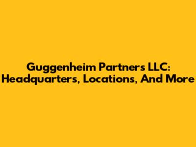 Guggenheim Partners LLC: Headquarters, Locations, And More