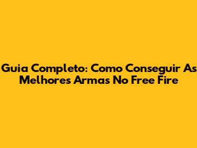 Guia Completo: Como Conseguir As Melhores Armas No Free Fire