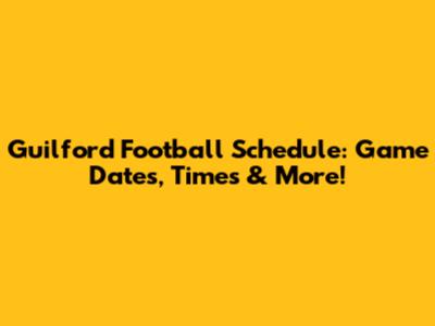 Guilford Football Schedule: Game Dates, Times & More!