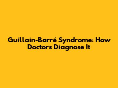 Guillain-Barré Syndrome: How Doctors Diagnose It