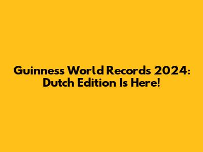 Guinness World Records 2024: Dutch Edition Is Here!