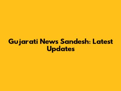 Gujarati News Sandesh: Latest Updates