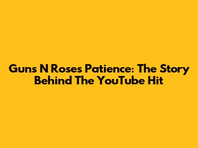 Guns N' Roses Patience: The Story Behind The YouTube Hit