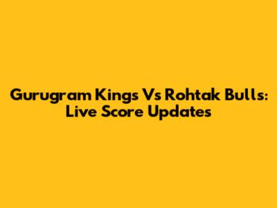 Gurugram Kings Vs Rohtak Bulls: Live Score Updates