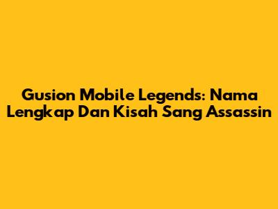 Gusion Mobile Legends: Nama Lengkap Dan Kisah Sang Assassin