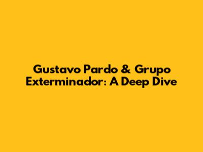 Gustavo Pardo & Grupo Exterminador: A Deep Dive
