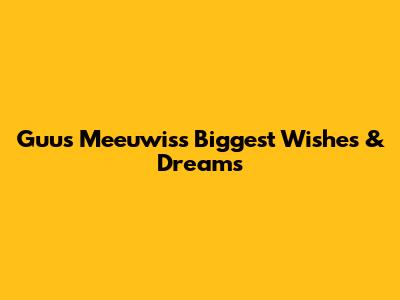 Guus Meeuwis's Biggest Wishes & Dreams
