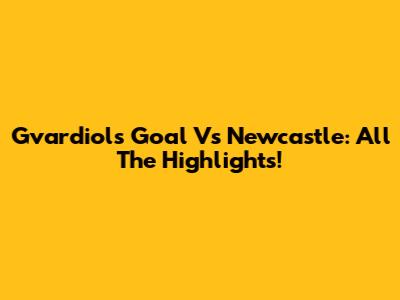 Gvardiol's Goal Vs Newcastle: All The Highlights!