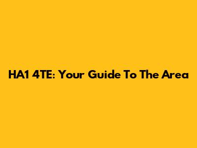 HA1 4TE: Your Guide To The Area