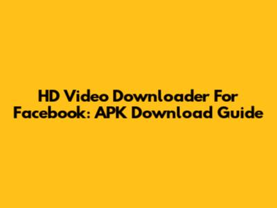 HD Video Downloader For Facebook: APK Download Guide