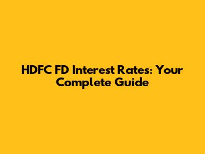 HDFC FD Interest Rates: Your Complete Guide