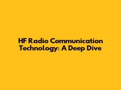 HF Radio Communication Technology: A Deep Dive
