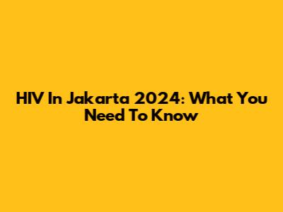 HIV In Jakarta 2024: What You Need To Know