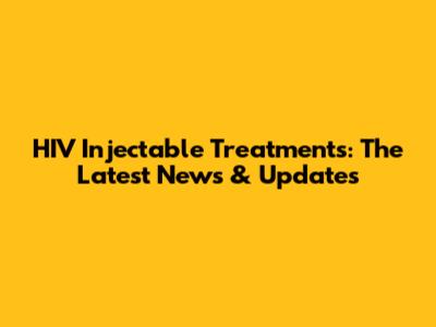 HIV Injectable Treatments: The Latest News & Updates