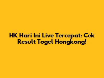 HK Hari Ini Live Tercepat: Cek Result Togel Hongkong!