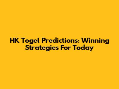 HK Togel Predictions: Winning Strategies For Today