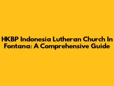 HKBP Indonesia Lutheran Church In Fontana: A Comprehensive Guide