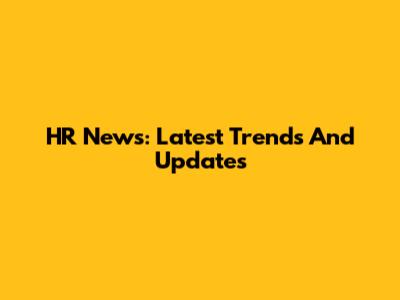 HR News: Latest Trends And Updates