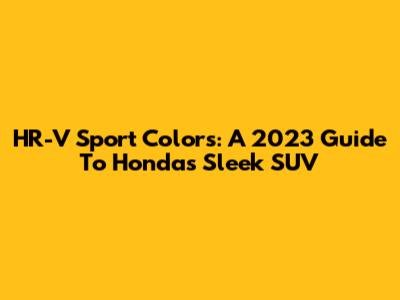 HR-V Sport Colors: A 2023 Guide To Honda's Sleek SUV