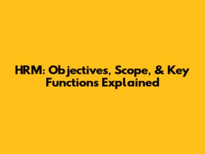 HRM: Objectives, Scope, & Key Functions Explained