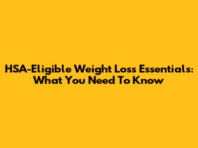 HSA-Eligible Weight Loss Essentials: What You Need To Know