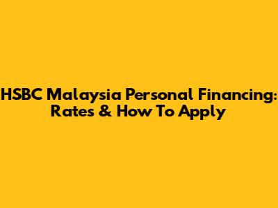 HSBC Malaysia Personal Financing: Rates & How To Apply