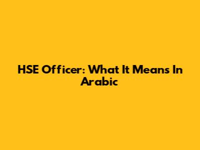 HSE Officer: What It Means In Arabic