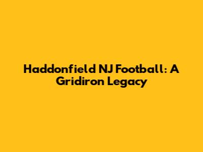 Haddonfield NJ Football: A Gridiron Legacy