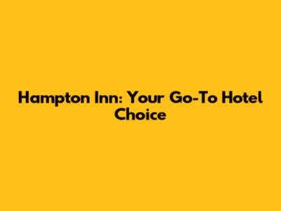 Hampton Inn: Your Go-To Hotel Choice