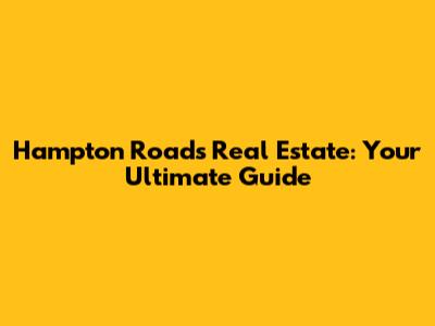 Hampton Roads Real Estate: Your Ultimate Guide