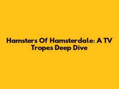 Hamsters Of Hamsterdale: A TV Tropes Deep Dive