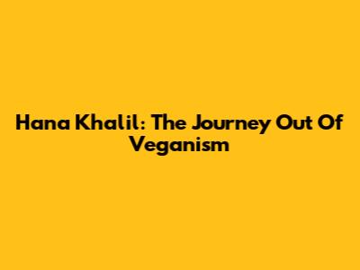 Hana Khalil: The Journey Out Of Veganism