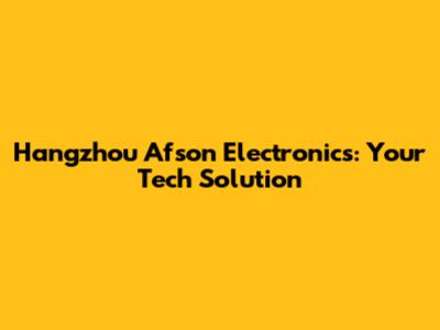 Hangzhou Afson Electronics: Your Tech Solution