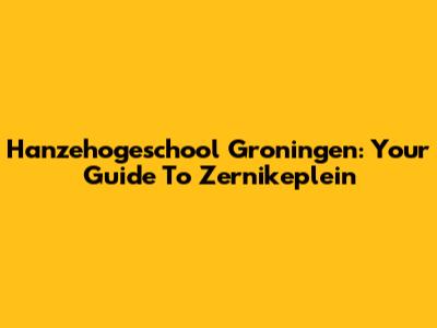 Hanzehogeschool Groningen: Your Guide To Zernikeplein