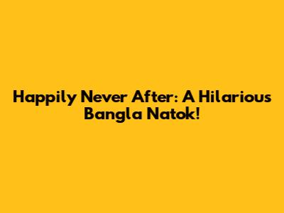Happily Never After: A Hilarious Bangla Natok!