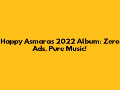 Happy Asmara's 2022 Album: Zero Ads, Pure Music!