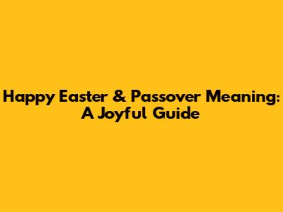 Happy Easter & Passover Meaning: A Joyful Guide