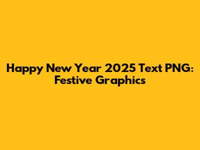 Happy New Year 2025 Text PNG: Festive Graphics