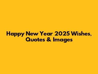 Happy New Year 2025 Wishes, Quotes & Images