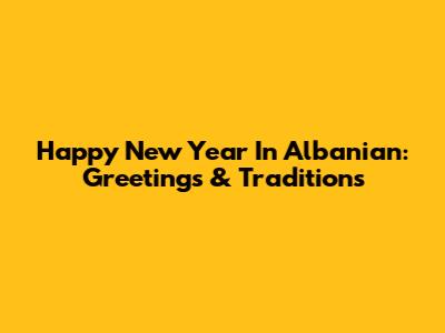 Happy New Year In Albanian: Greetings & Traditions