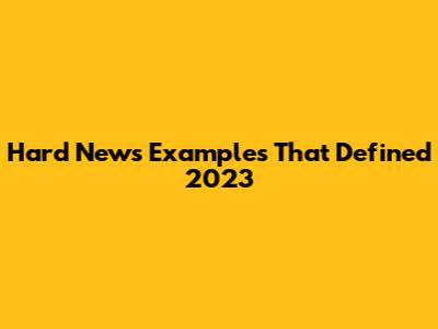 Hard News Examples That Defined 2023